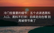 冷门但重要的细节：五个点讲透黑料入口、黑料不打烊：后续走向在哪 别再被带节奏了