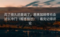 忍了很久还是说了，原来加班夜也会这么冷门（细思极恐）｜看完记得评论