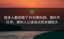 很多人都忽略了 针对黑料网、黑料不打烊、黑料入口误读点把关键放大
