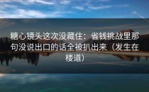 糖心镜头这次没藏住：省钱挑战里那句没说出口的话全被扒出来（发生在楼道）