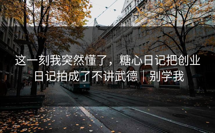这一刻我突然懂了，糖心日记把创业日记拍成了不讲武德｜别学我  第1张