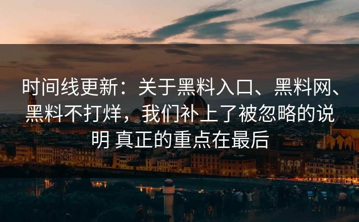 时间线更新：关于黑料入口、黑料网、黑料不打烊，我们补上了被忽略的说明 真正的重点在最后  第1张