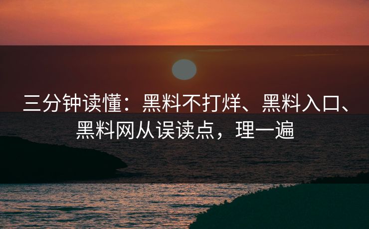 三分钟读懂：黑料不打烊、黑料入口、黑料网从误读点，理一遍  第1张