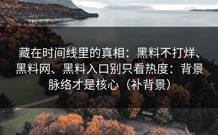 藏在时间线里的真相：黑料不打烊、黑料网、黑料入口别只看热度：背景脉络才是核心（补背景）  第1张
