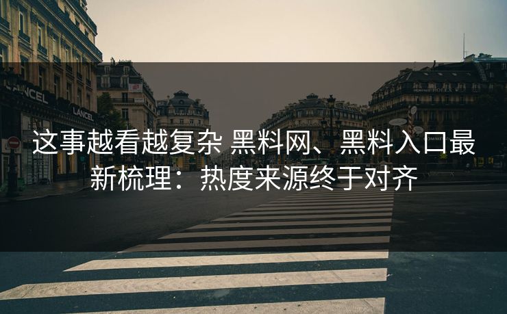这事越看越复杂 黑料网、黑料入口最新梳理：热度来源终于对齐  第1张