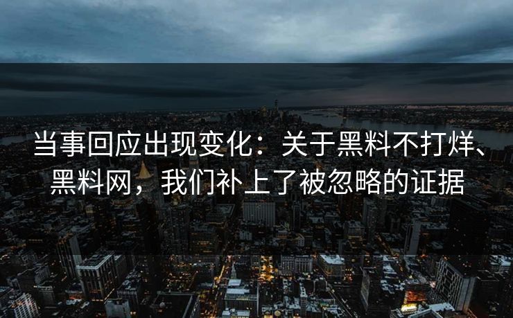 当事回应出现变化：关于黑料不打烊、黑料网，我们补上了被忽略的证据  第1张