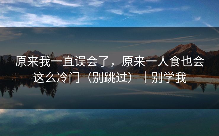 原来我一直误会了，原来一人食也会这么冷门（别跳过）｜别学我  第1张