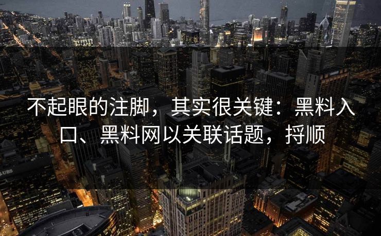 不起眼的注脚，其实很关键：黑料入口、黑料网以关联话题，捋顺  第1张
