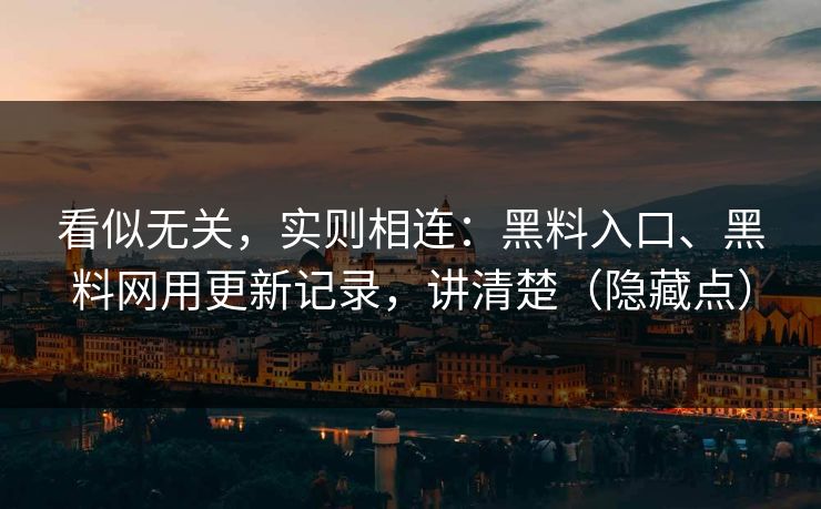 看似无关，实则相连：黑料入口、黑料网用更新记录，讲清楚（隐藏点）  第1张