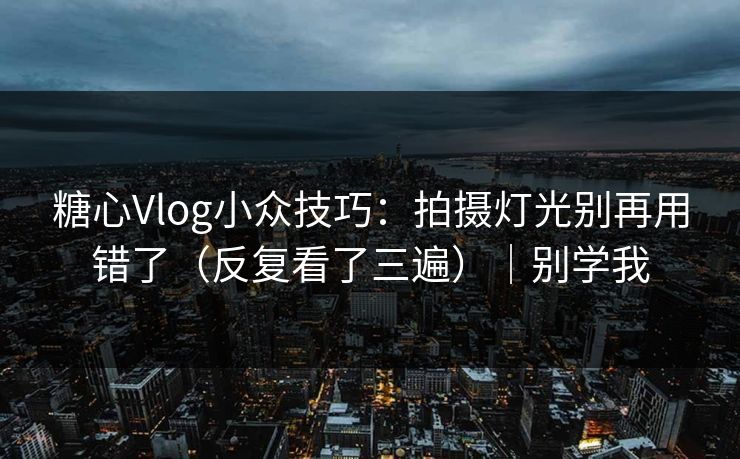 糖心Vlog小众技巧：拍摄灯光别再用错了（反复看了三遍）｜别学我  第1张