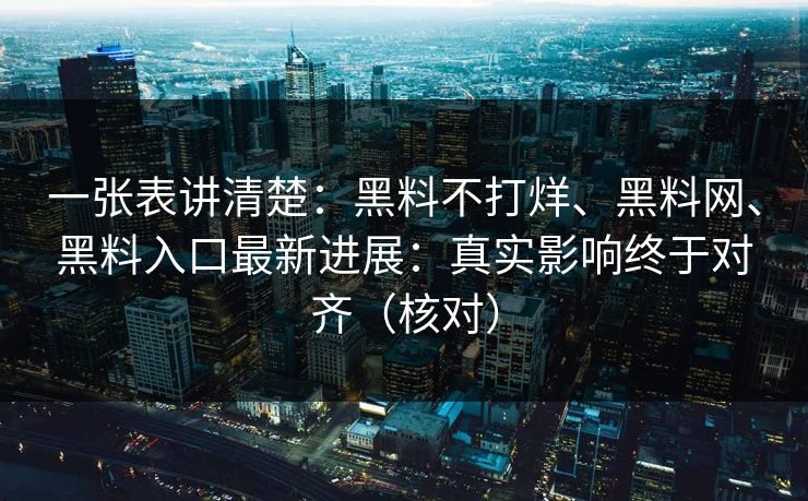 一张表讲清楚：黑料不打烊、黑料网、黑料入口最新进展：真实影响终于对齐（核对）  第1张