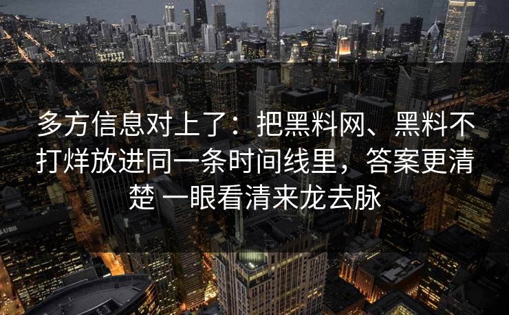 多方信息对上了：把黑料网、黑料不打烊放进同一条时间线里，答案更清楚 一眼看清来龙去脉  第1张
