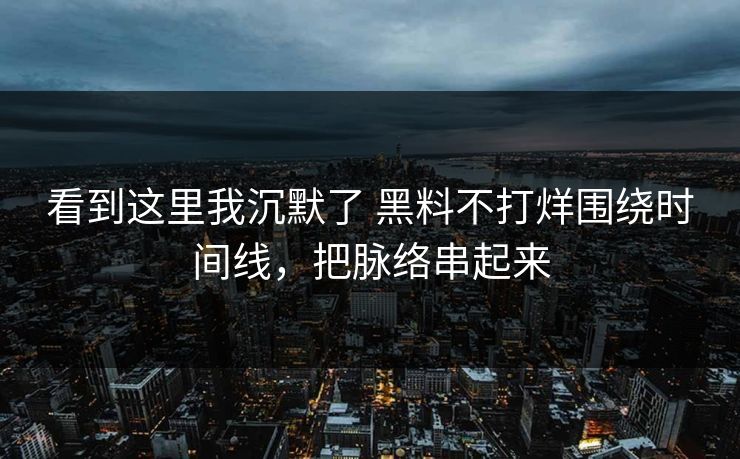 看到这里我沉默了 黑料不打烊围绕时间线，把脉络串起来  第1张