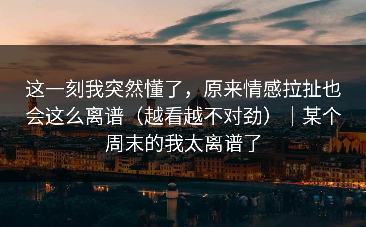 这一刻我突然懂了，原来情感拉扯也会这么离谱（越看越不对劲）｜某个周末的我太离谱了  第1张