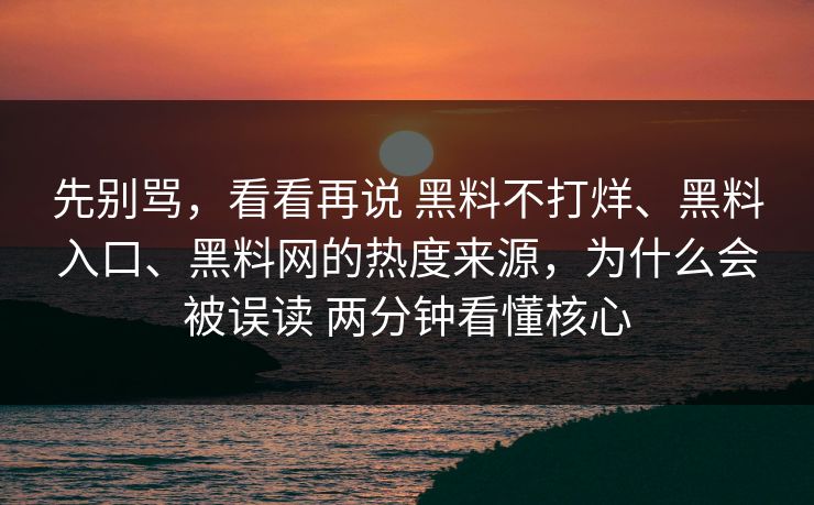 先别骂，看看再说 黑料不打烊、黑料入口、黑料网的热度来源，为什么会被误读 两分钟看懂核心  第1张