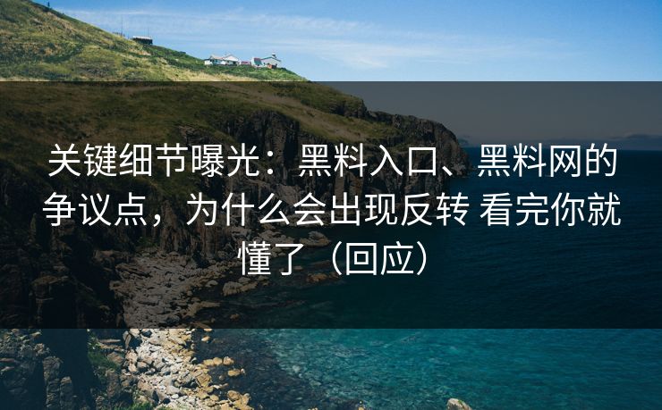 关键细节曝光：黑料入口、黑料网的争议点，为什么会出现反转 看完你就懂了（回应）  第1张
