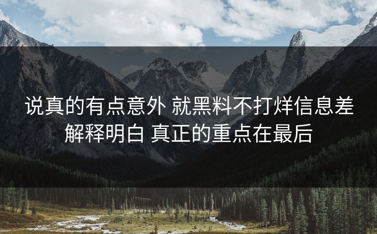 说真的有点意外 就黑料不打烊信息差解释明白 真正的重点在最后  第1张