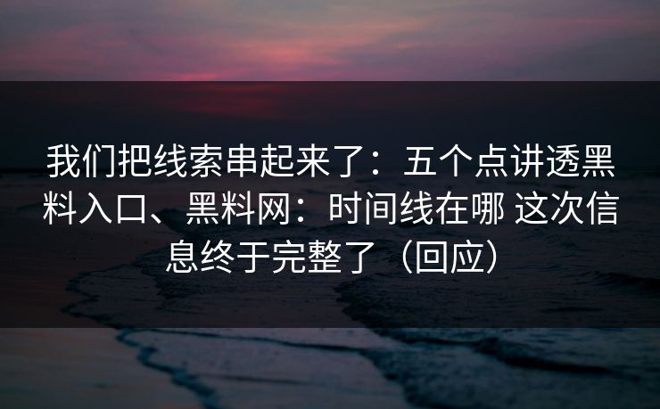 我们把线索串起来了：五个点讲透黑料入口、黑料网：时间线在哪 这次信息终于完整了（回应）  第1张