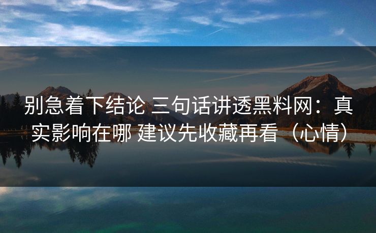别急着下结论 三句话讲透黑料网：真实影响在哪 建议先收藏再看（心情）  第1张