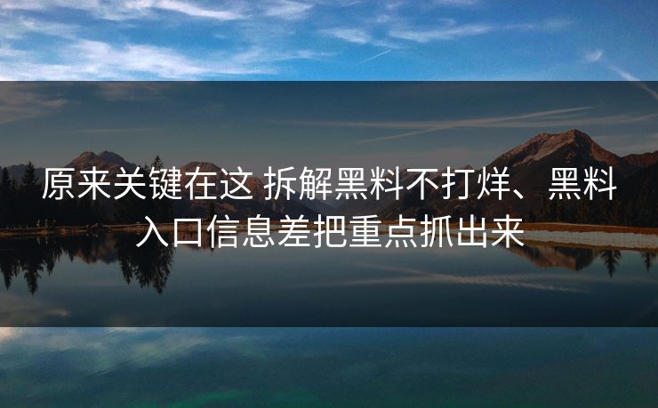 原来关键在这 拆解黑料不打烊、黑料入口信息差把重点抓出来  第1张