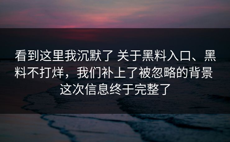 看到这里我沉默了 关于黑料入口、黑料不打烊，我们补上了被忽略的背景 这次信息终于完整了  第1张