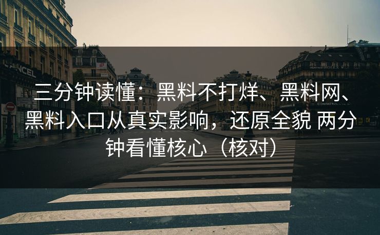 三分钟读懂：黑料不打烊、黑料网、黑料入口从真实影响，还原全貌 两分钟看懂核心（核对）  第1张