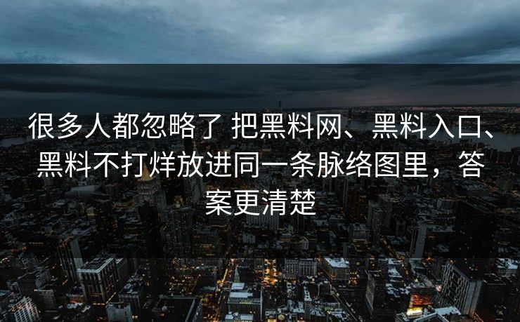 很多人都忽略了 把黑料网、黑料入口、黑料不打烊放进同一条脉络图里，答案更清楚  第1张