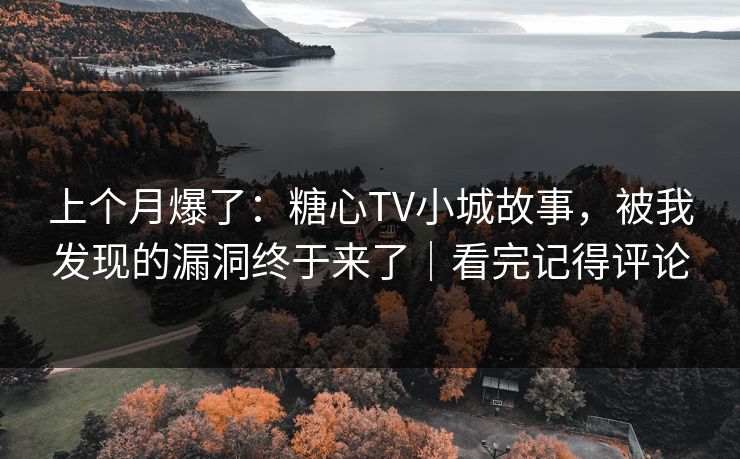 上个月爆了：糖心TV小城故事，被我发现的漏洞终于来了｜看完记得评论  第1张